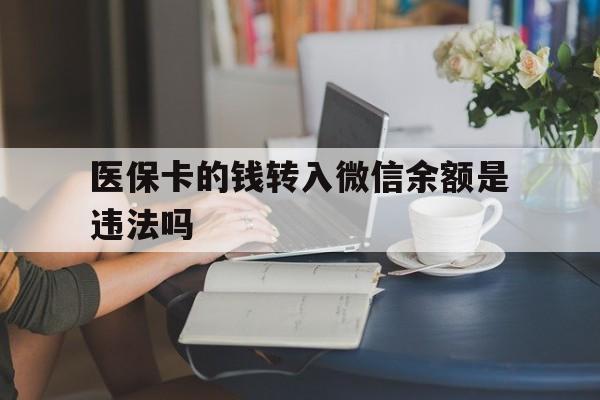 昭通最新的医保卡的钱转入微信余额是违法吗方法分享(昭通医保转入银行卡的钱可以花吗教程)
