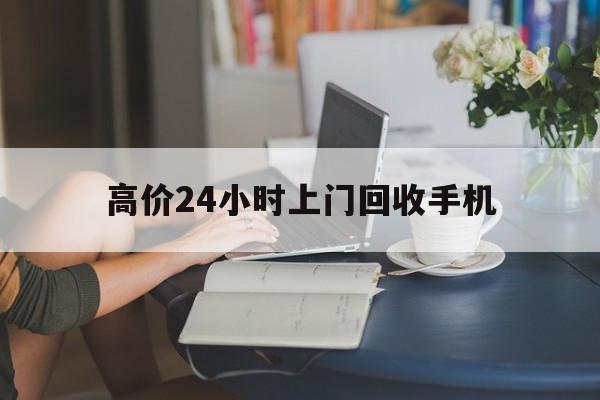 昭通最新的高价24小时上门回收手机方法分享(昭通全国24小时上门回收手机教程)